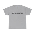 "NOT THERE YET." T-Shirt