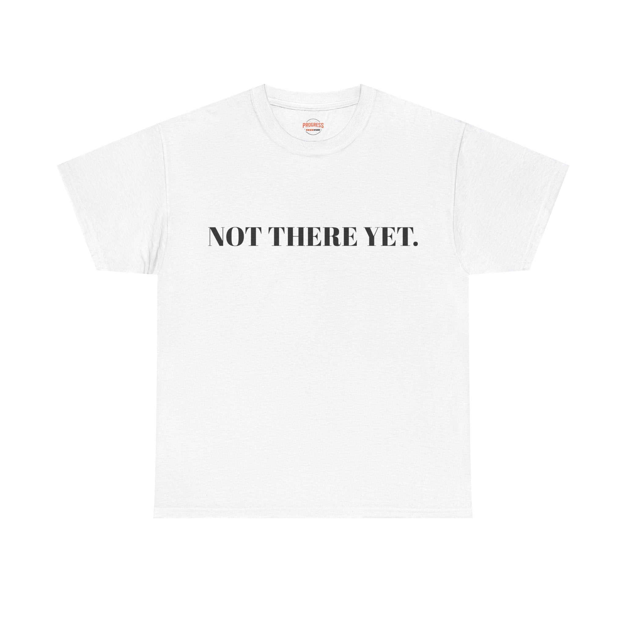 "NOT THERE YET." T-Shirt